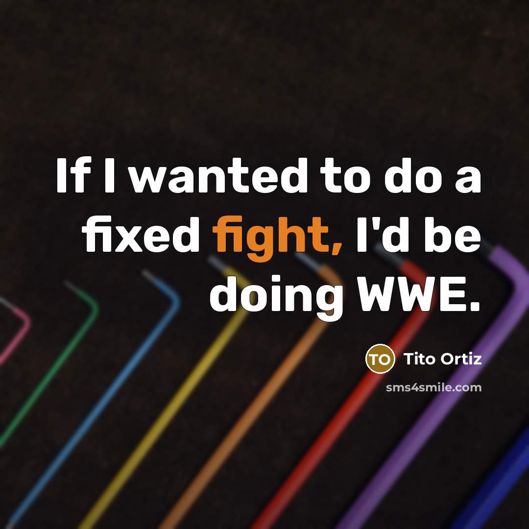 “If I wanted to do a fixed fight, I'd be doing WWE.” quote by Tito Ortiz