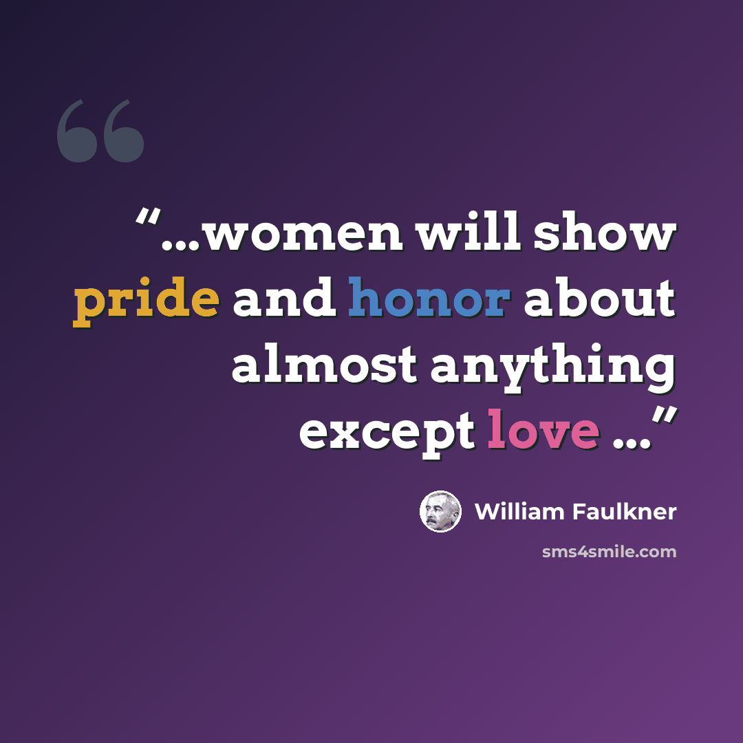 “...women will show pride and honor about almost anything except love ...” quote by William Faulkner