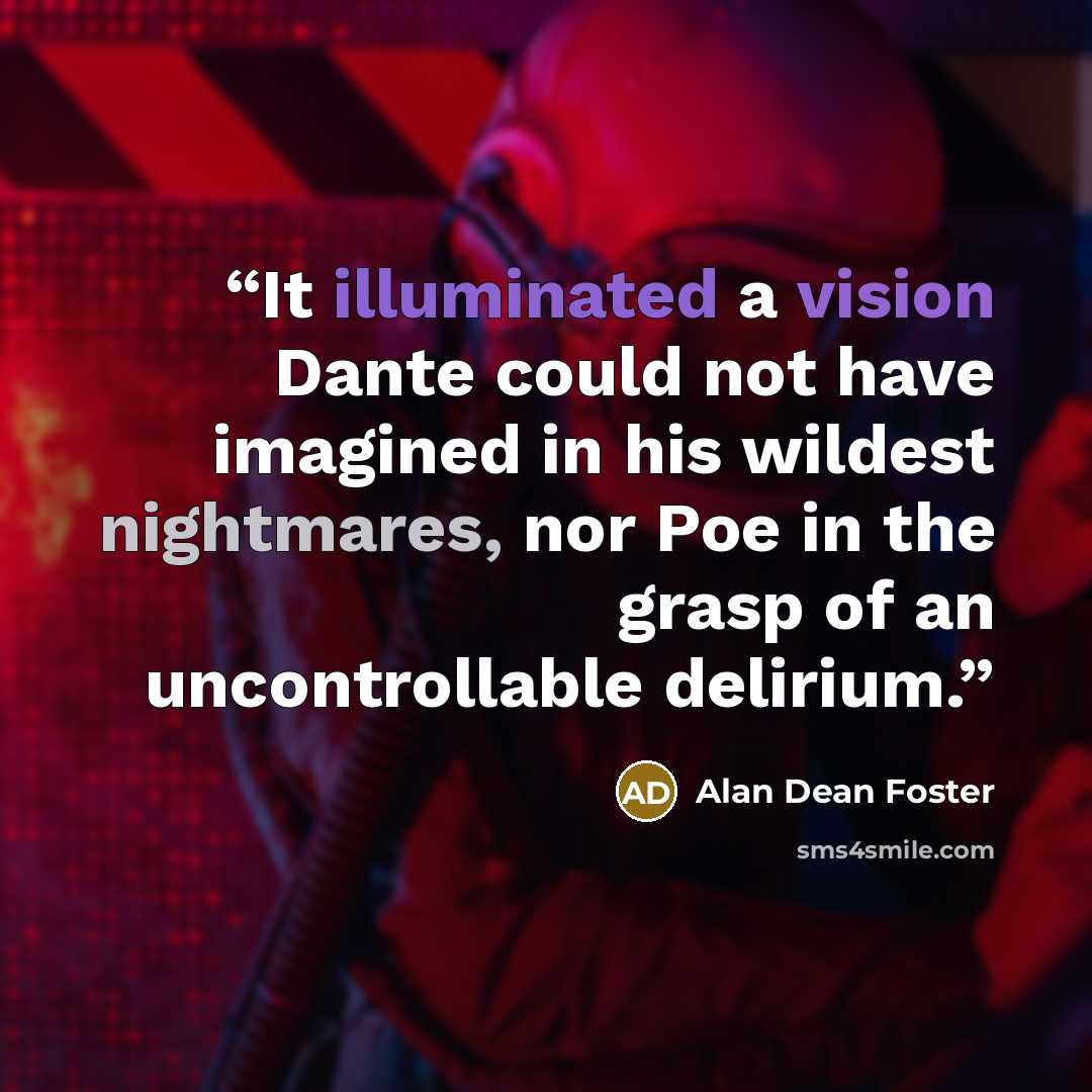 “It illuminated a vision Dante could not have imagined in his wildest nightmares, nor Poe in the grasp of an uncontrollable delirium.” quote by Alan Dean Foster