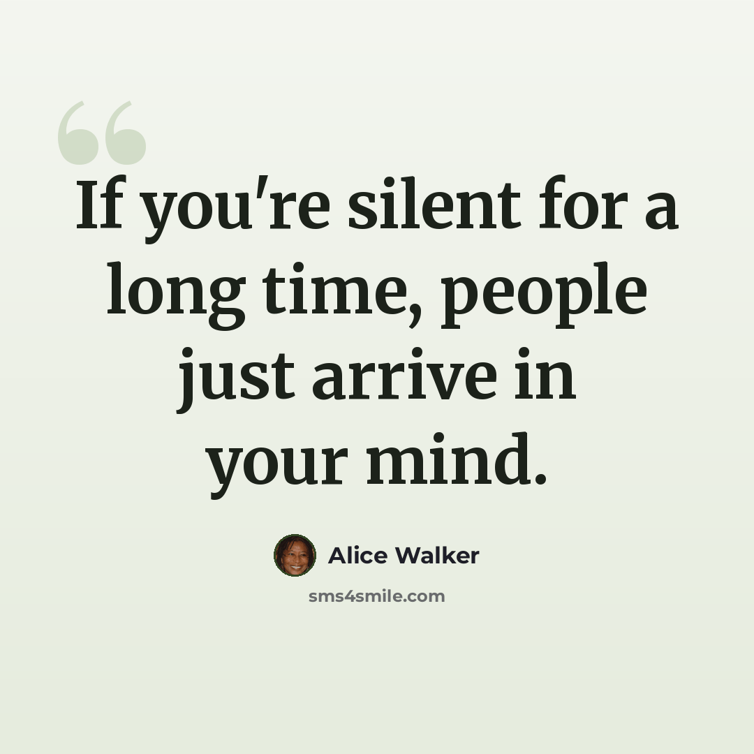 “If you're silent for a long time, people just arrive in your mind.” quote by Alice Walker