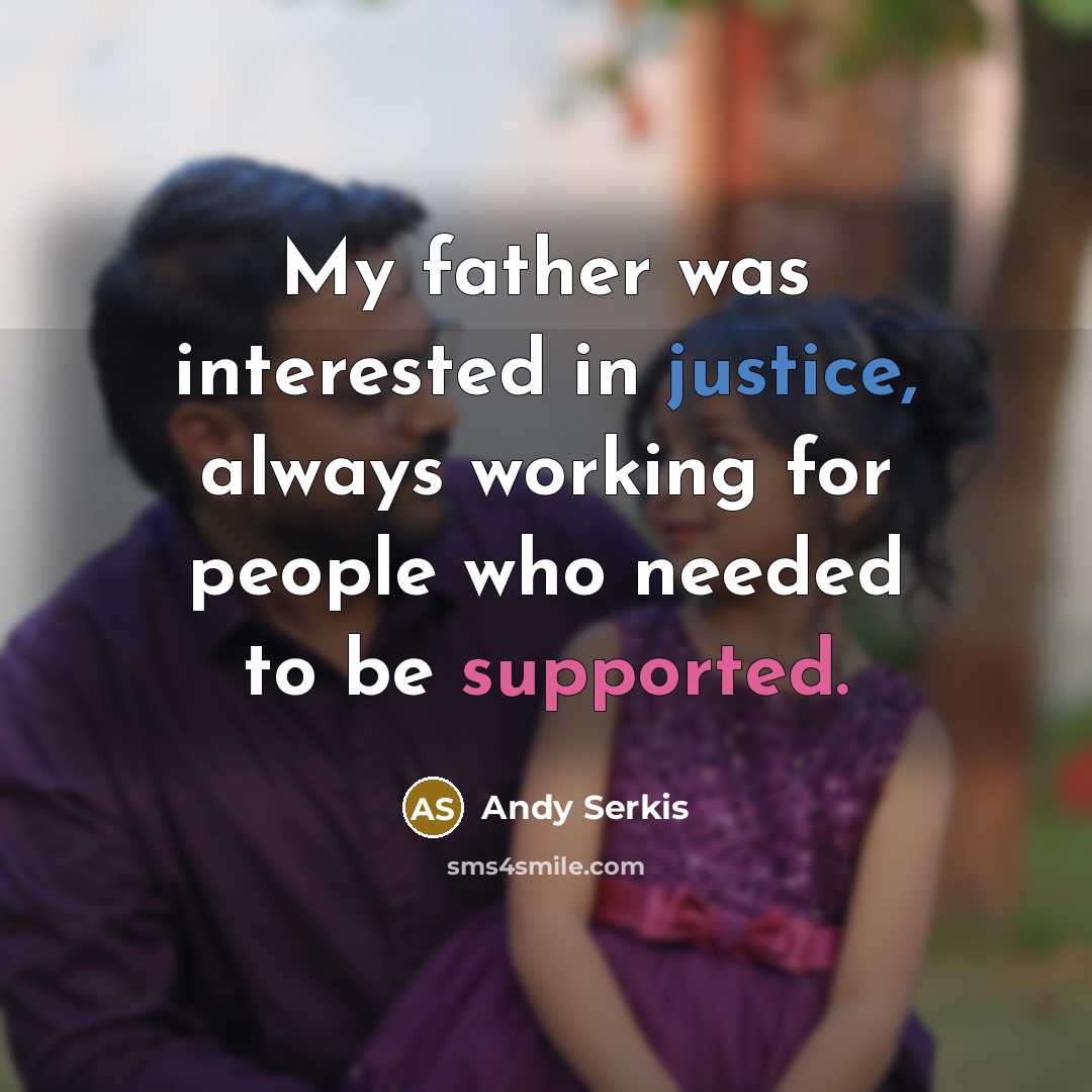 “My father was interested in justice, always working for people who needed to be supported.” quote by Andy Serkis