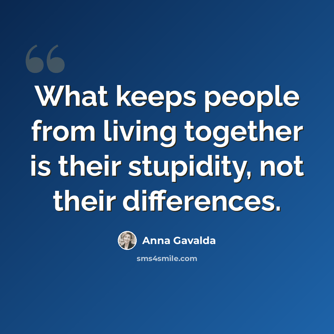 “What keeps people from living together is their stupidity, not their differences.” quote by Anna Gavalda