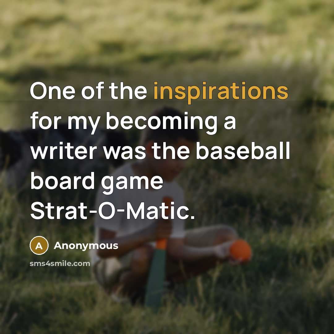 “One of the inspirations for my becoming a writer was the baseball board game Strat-O-Matic.” quote by Anonymous