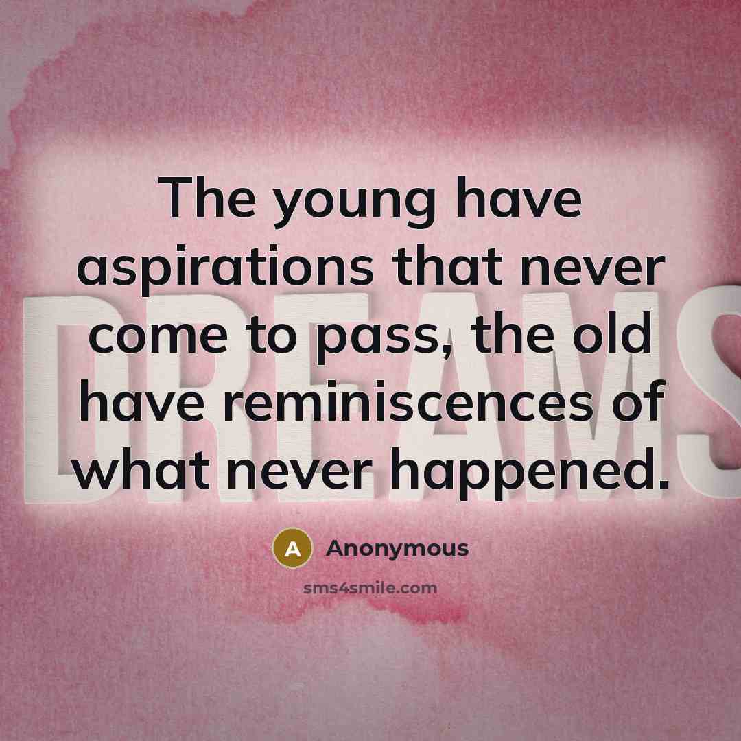 “The young have aspirations that never come to pass, the old have reminiscences of what never happened.” quote by Anonymous