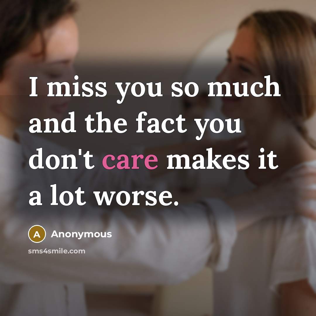 “I miss you so much and the fact you don't care makes it a lot worse.” quote by Anonymous