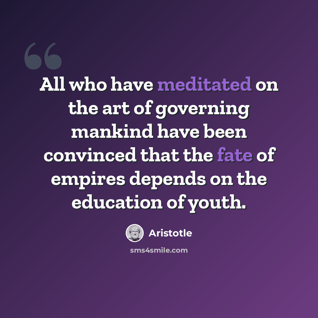 “All who have meditated on the art of governing mankind have been convinced that the fate of empires depends on the education of youth.” quote by Aristotle