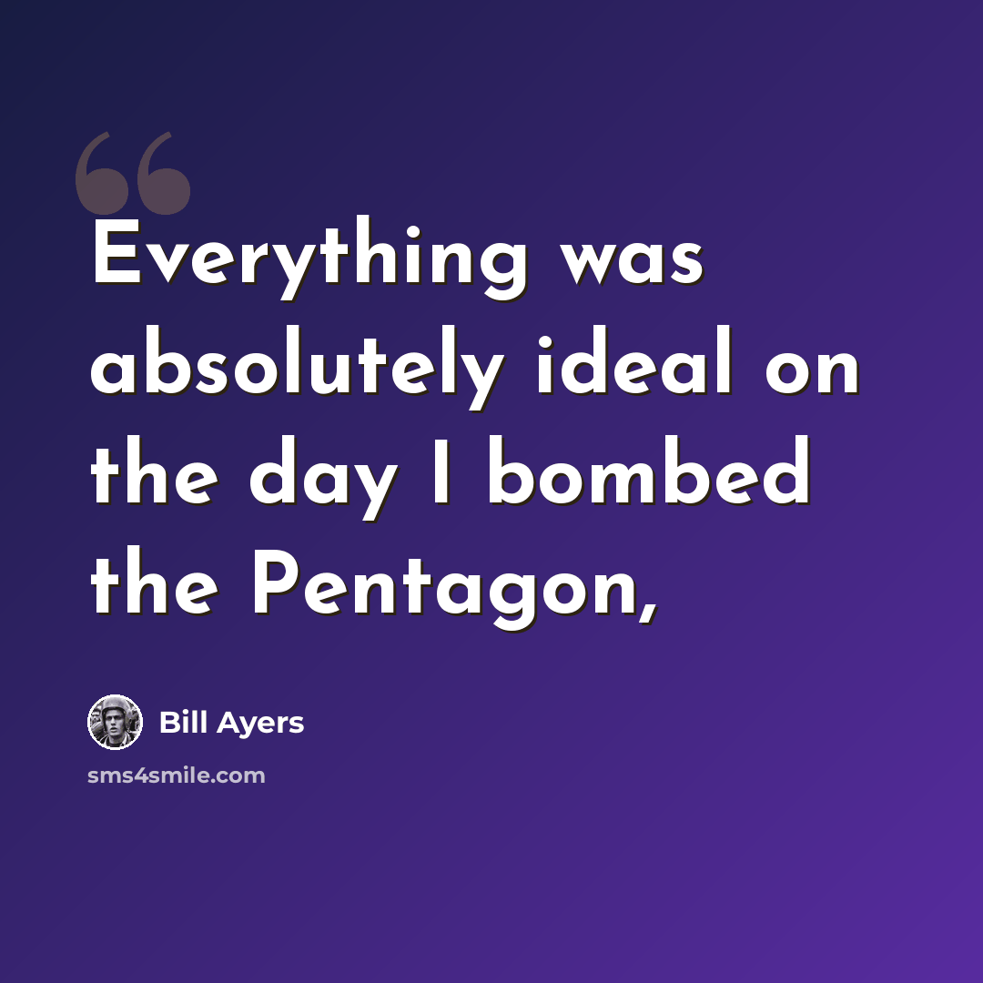 “Everything was absolutely ideal on the day I bombed the Pentagon,” quote by Bill Ayers