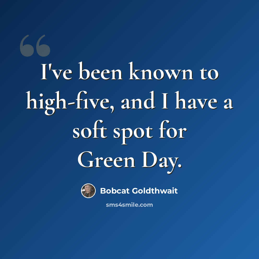 “I've been known to high-five, and I have a soft spot for Green Day.” quote by Bobcat Goldthwait