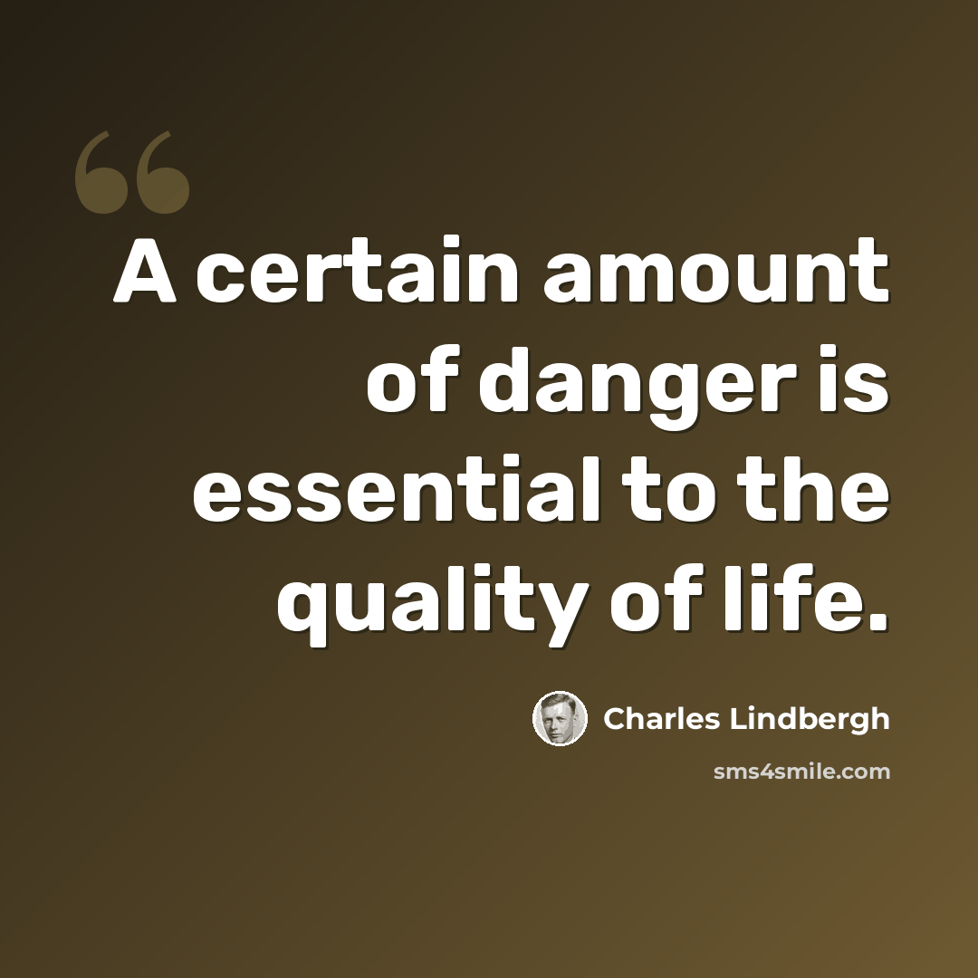 “A certain amount of danger is essential to the quality of life.” quote by Charles Lindbergh
