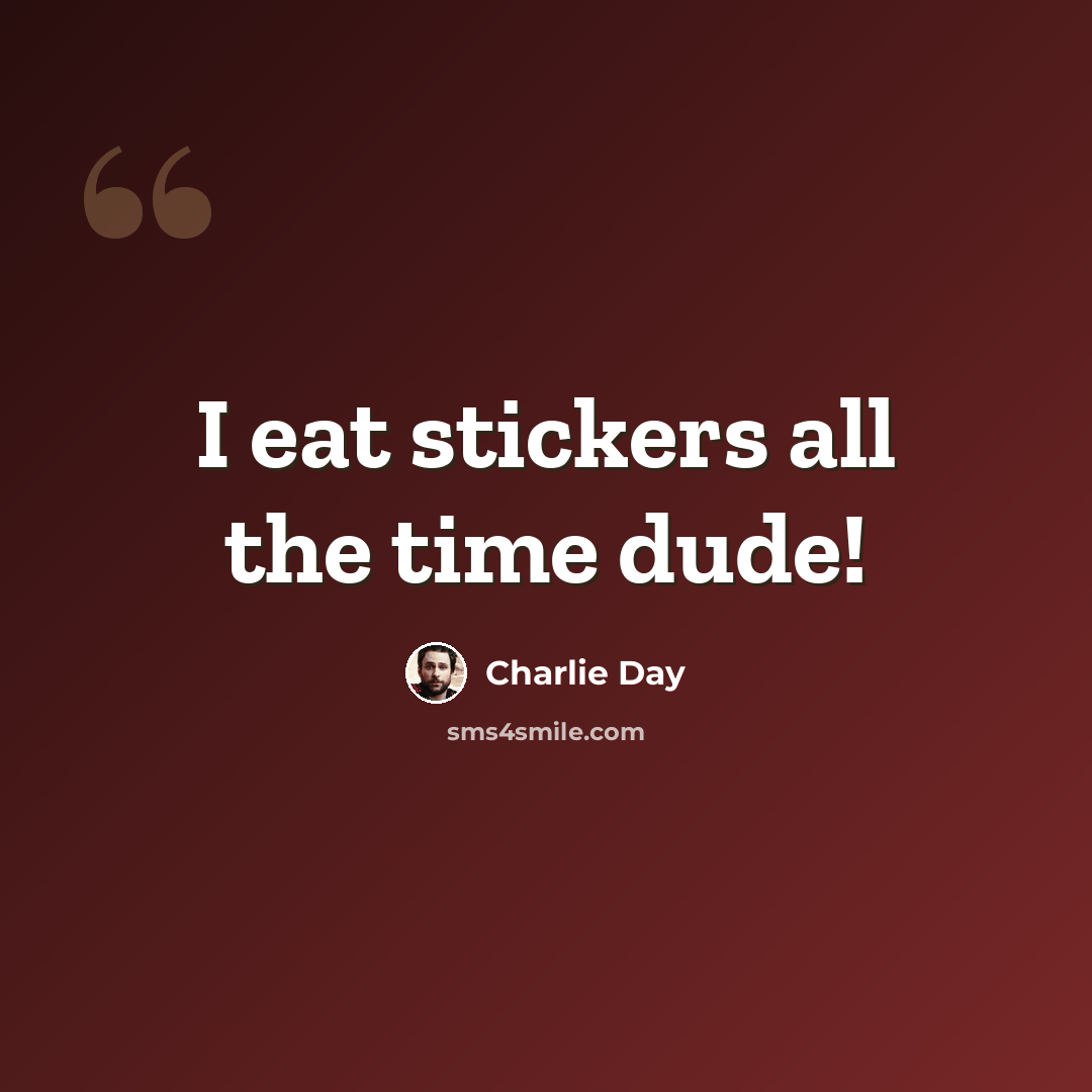 “I eat stickers all the time dude!” quote by Charlie Day