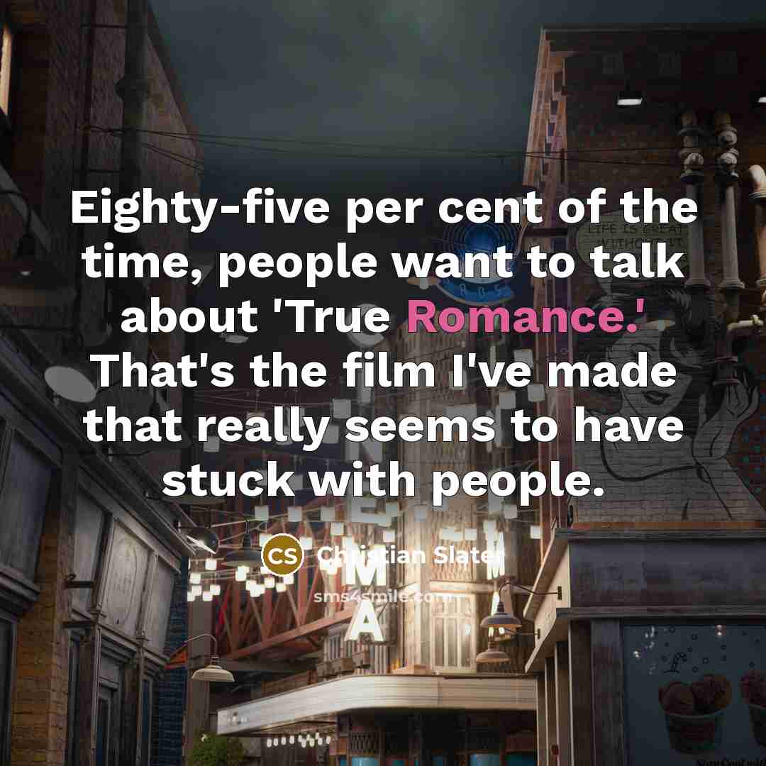“Eighty-five per cent of the time, people want to talk about 'True Romance.' That's the film I've made that really seems to have stuck with people.” quote by Christian Slater