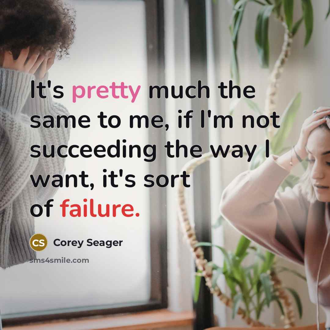 “It's pretty much the same to me, if I'm not succeeding the way I want, it's sort of failure.” quote by Corey Seager