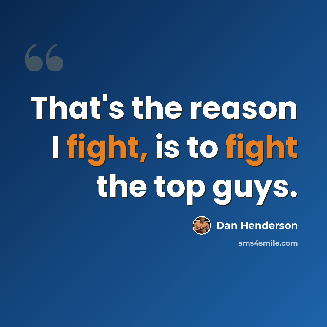 “That's the reason I fight, is to fight the top guys.” quote by Dan Henderson