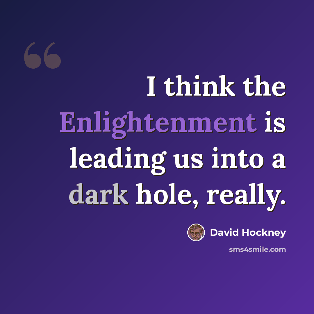 “I think the Enlightenment is leading us into a dark hole, really.” quote by David Hockney