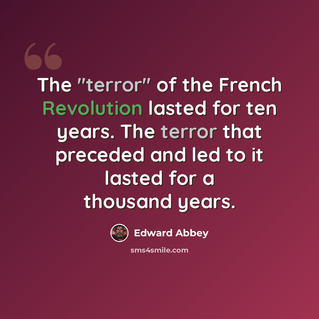“The "terror" of the French Revolution lasted for ten years. The terror that preceded and led to it lasted for a thousand years.” quote by Edward Abbey