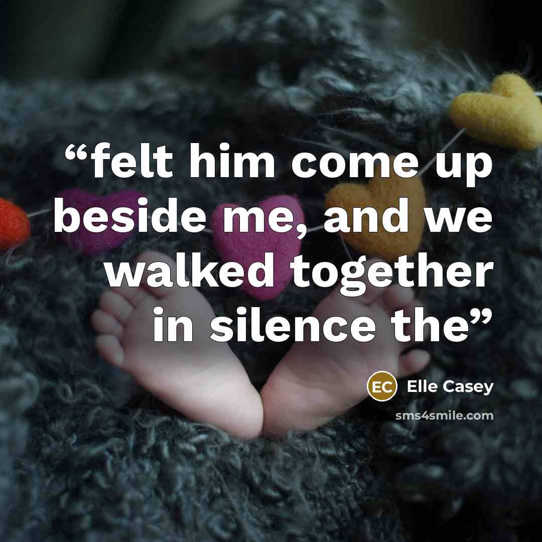“felt him come up beside me, and we walked together in silence the” quote by Elle Casey