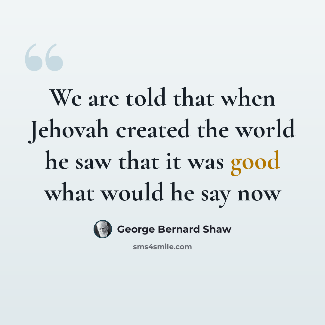 “We are told that when Jehovah created the world he saw that it was good what would he say now” quote by George Bernard Shaw