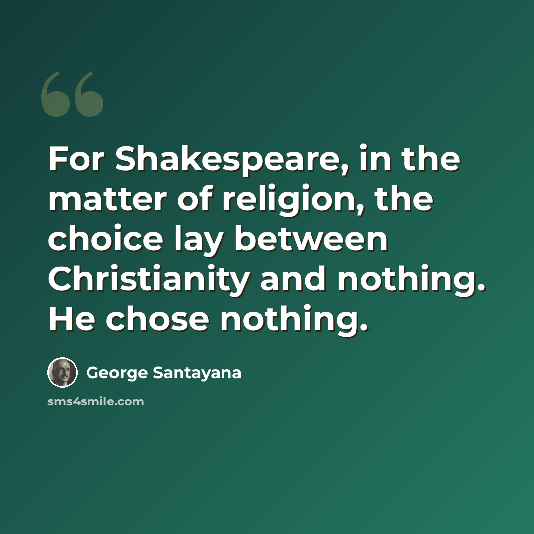 “For Shakespeare, in the matter of religion, the choice lay between Christianity and nothing. He chose nothing.” quote by George Santayana