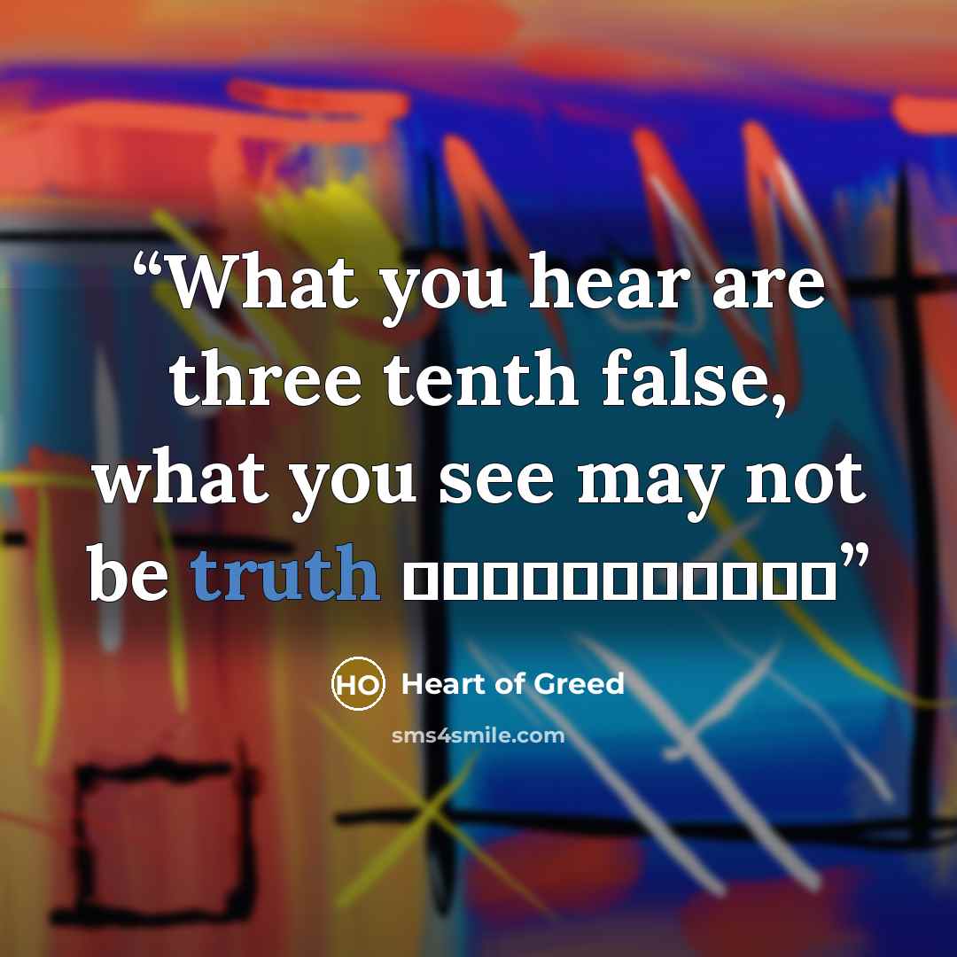 “What you hear are three tenth false, what you see may not be truth 耳聽三分假，眼看未為真” quote by Heart of Greed