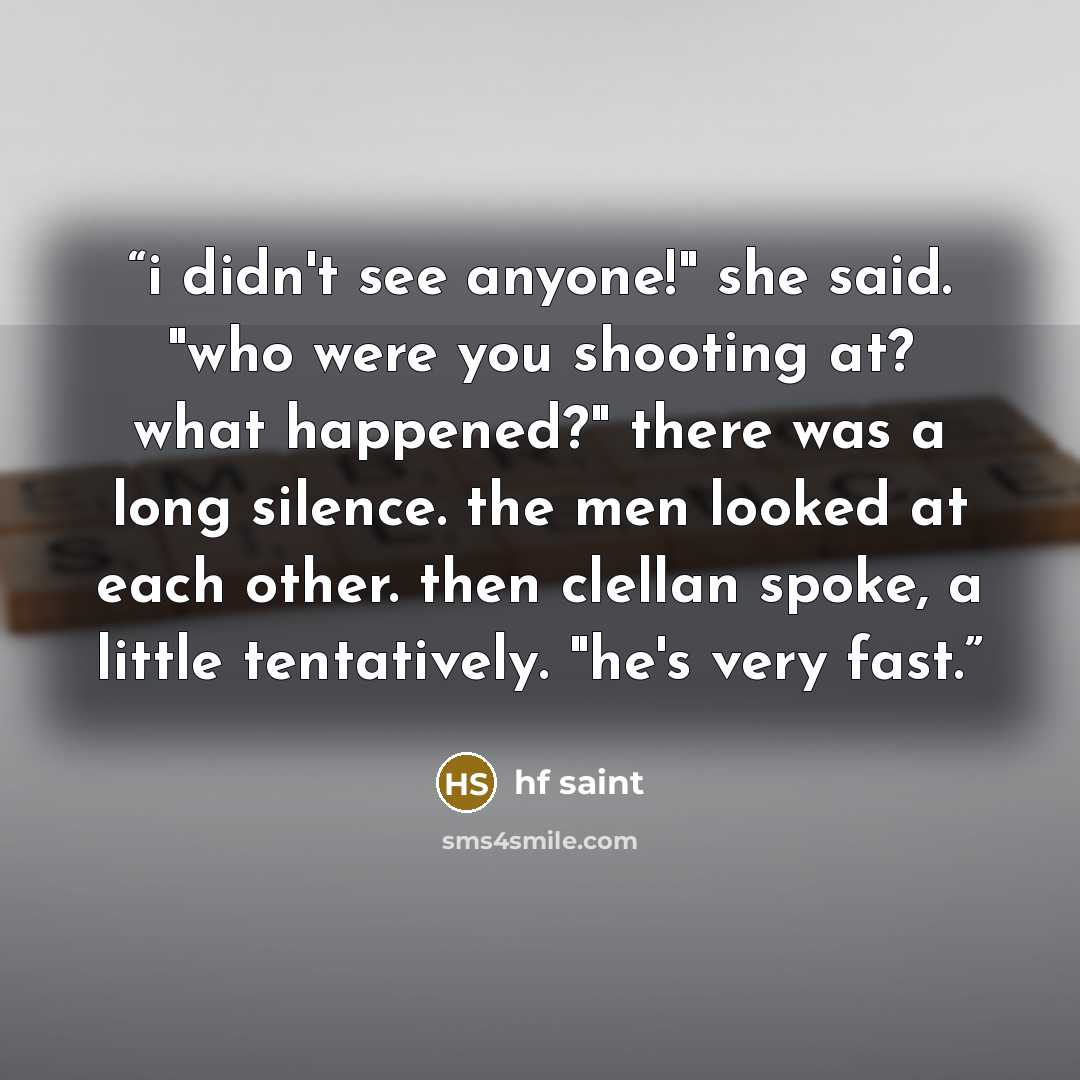 “i didn't see anyone!" she said. "who were you shooting at? what happened?" there was a long silence. the men looked at each other. then clellan spoke, a little tentatively. "he's very fast.” quote by hf saint