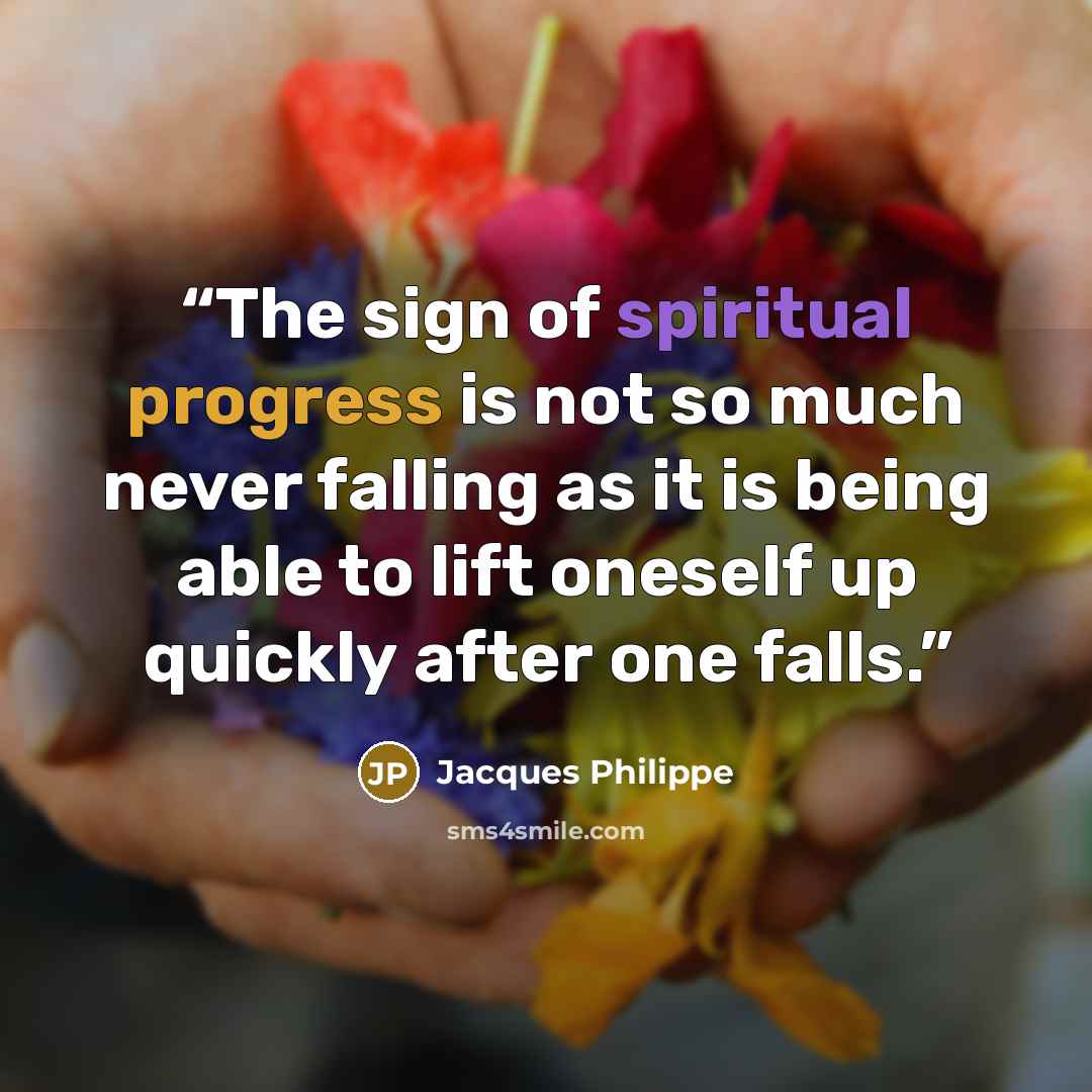 “The sign of spiritual progress is not so much never falling as it is being able to lift oneself up quickly after one falls.” quote by Jacques Philippe