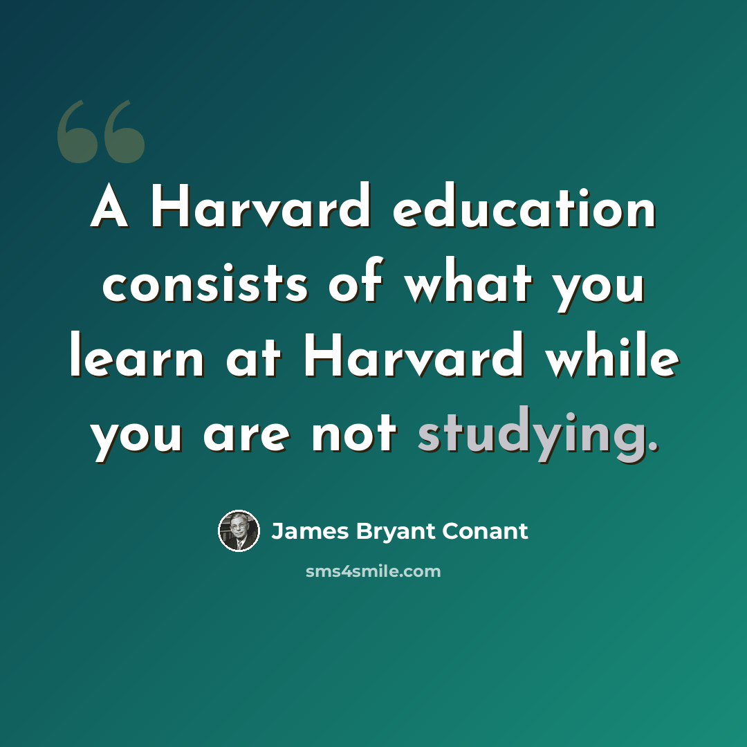 “A Harvard education consists of what you learn at Harvard while you are not studying.” quote by James Bryant Conant