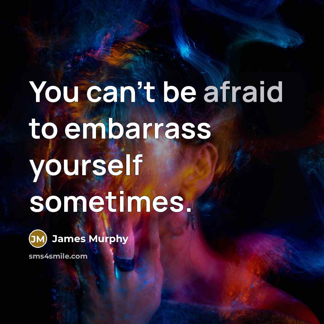 “You can't be afraid to embarrass yourself sometimes.” quote by James Murphy