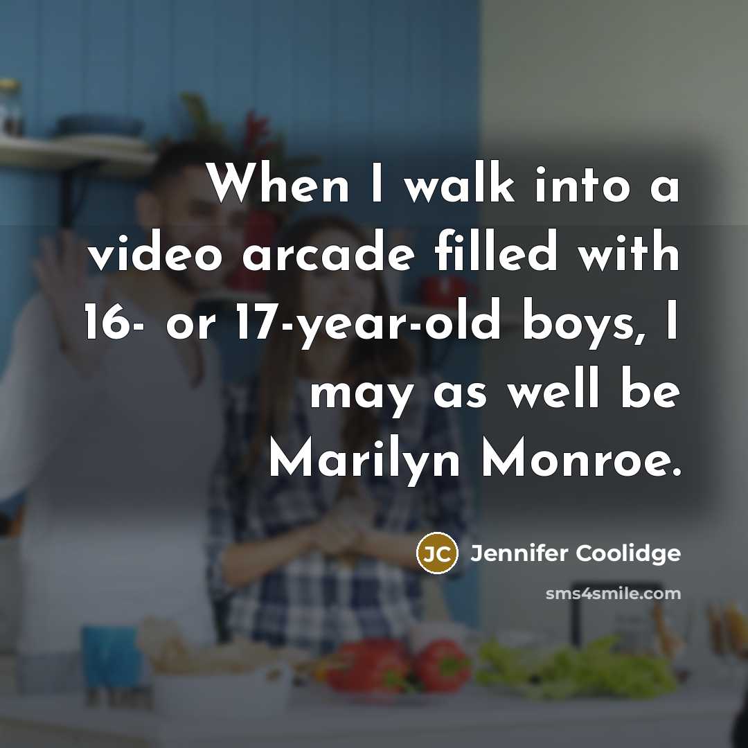 “When I walk into a video arcade filled with 16- or 17-year-old boys, I may as well be Marilyn Monroe.” quote by Jennifer Coolidge