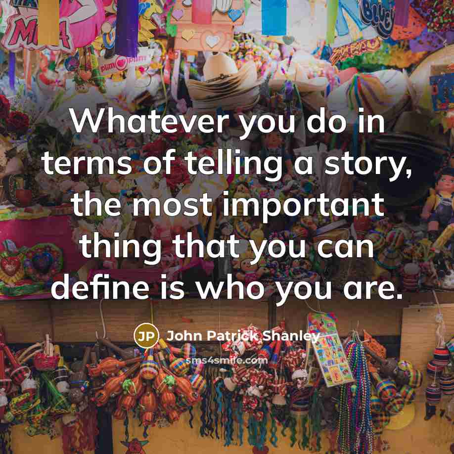 “Whatever you do in terms of telling a story, the most important thing that you can define is who you are.” quote by John Patrick Shanley