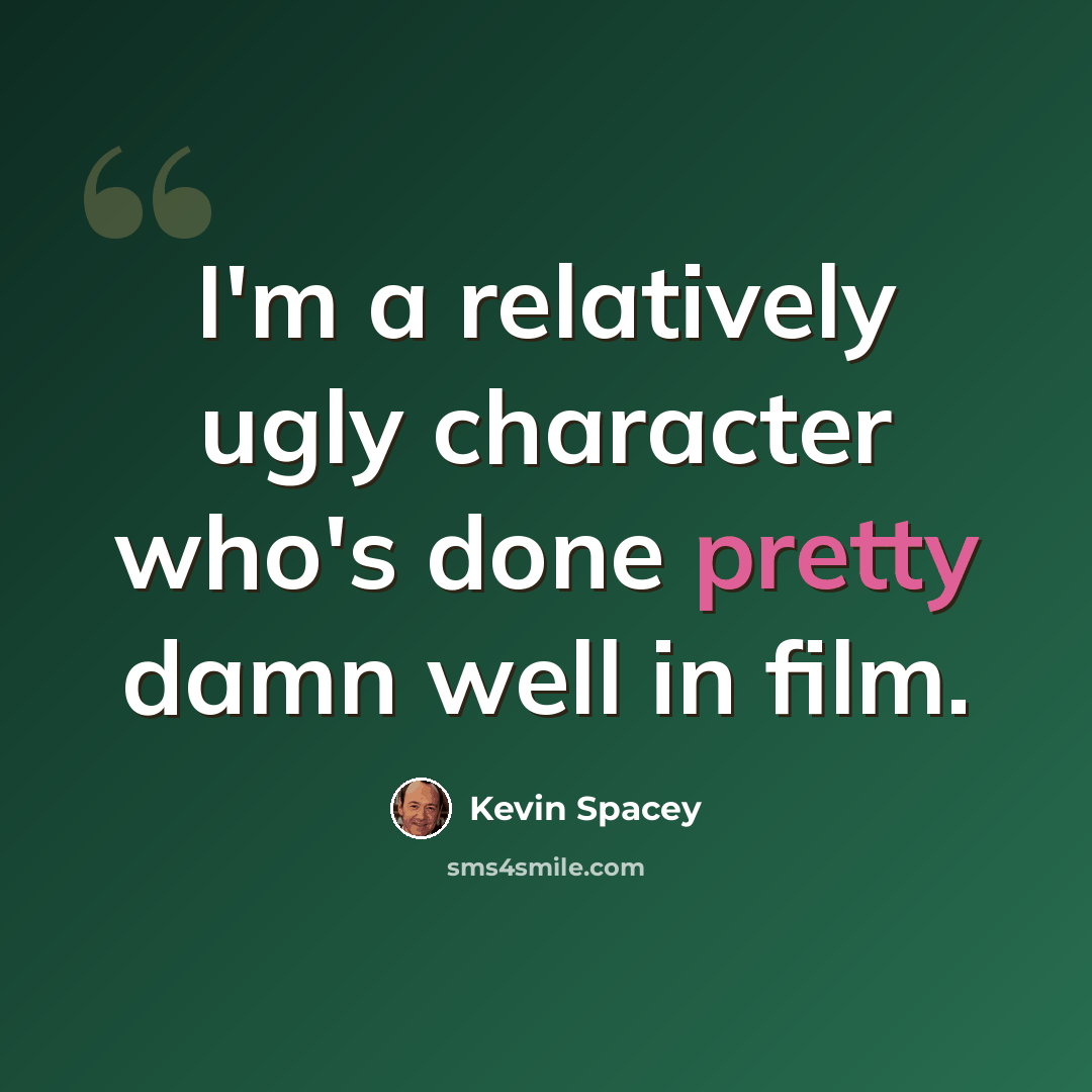 “I'm a relatively ugly character who's done pretty damn well in film.” quote by Kevin Spacey