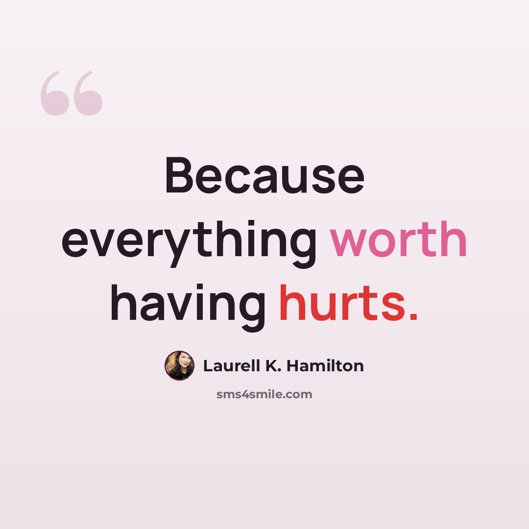 “Because everything worth having hurts.” quote by Laurell K. Hamilton