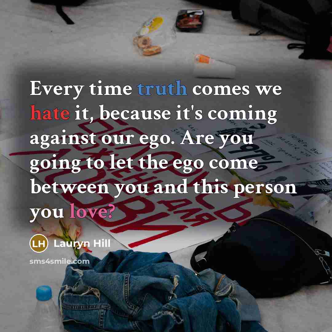 “Every time truth comes we hate it, because it's coming against our ego. Are you going to let the ego come between you and this person you love?” quote by Lauryn Hill