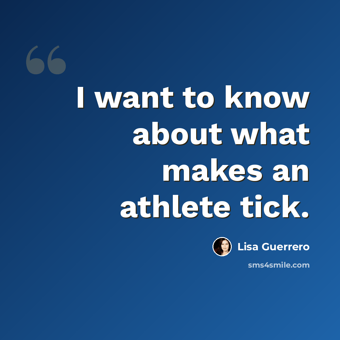 “I want to know about what makes an athlete tick.” quote by Lisa Guerrero