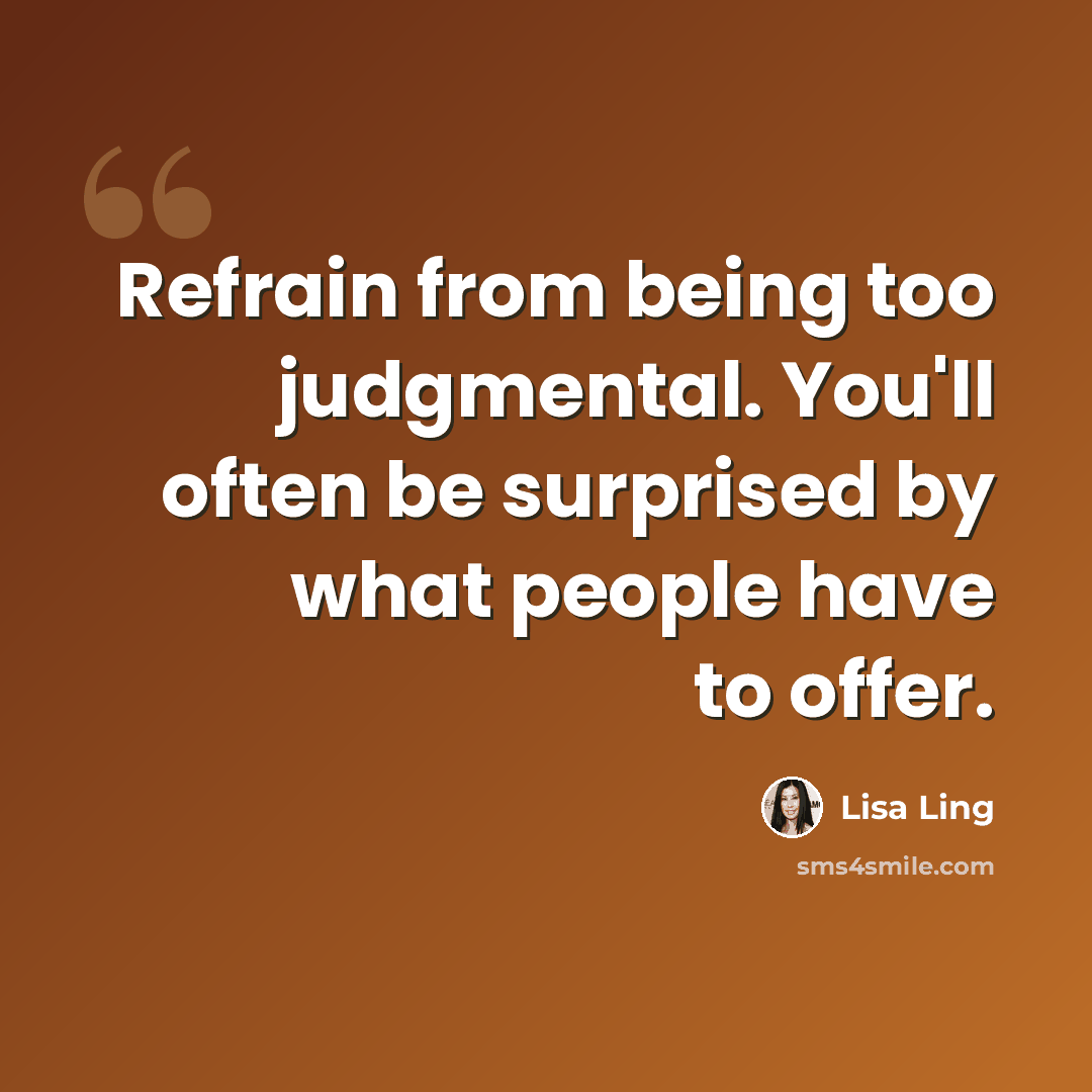 “Refrain from being too judgmental. You'll often be surprised by what people have to offer.” quote by Lisa Ling