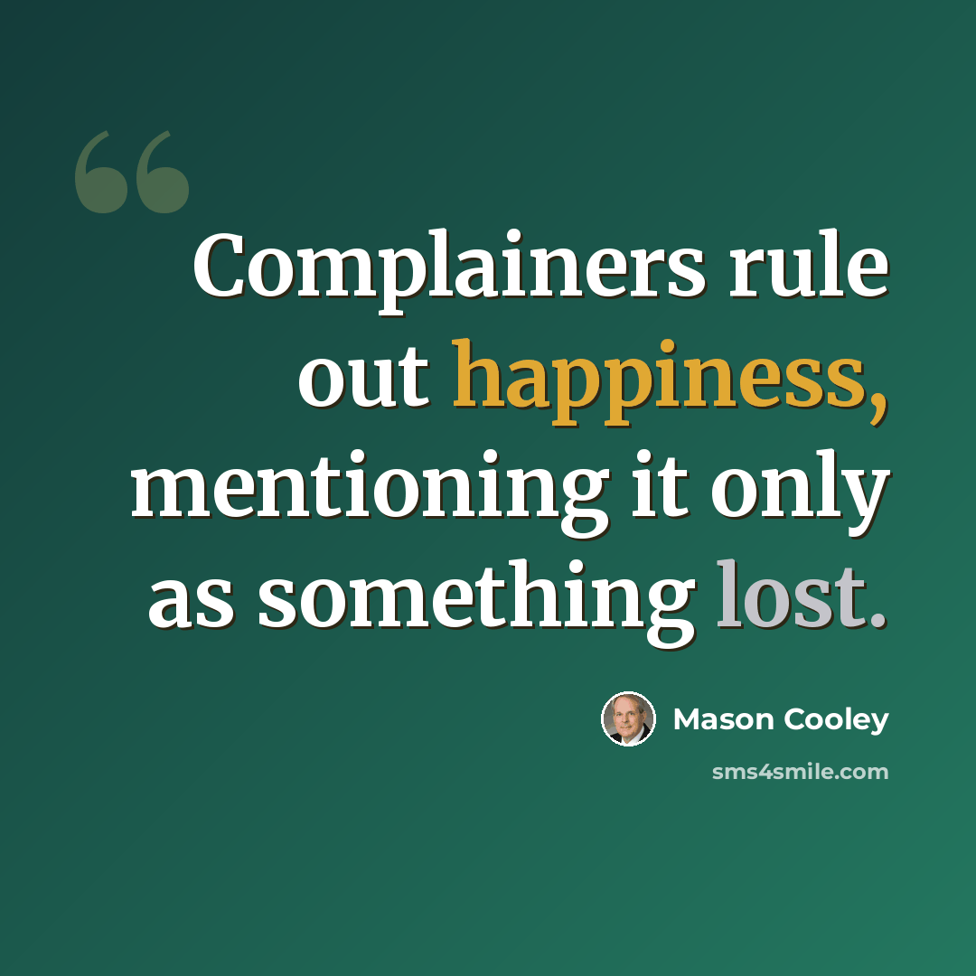 “Complainers rule out happiness, mentioning it only as something lost.” quote by Mason Cooley