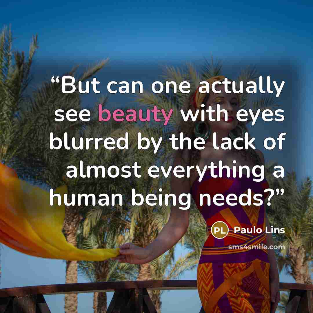 “But can one actually see beauty with eyes blurred by the lack of almost everything a human being needs?” quote by Paulo Lins