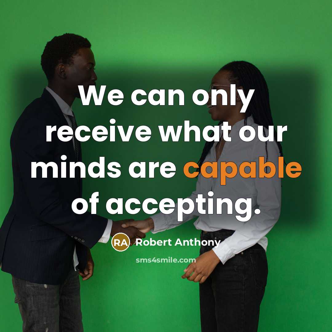 “We can only receive what our minds are capable of accepting.” quote by Robert Anthony