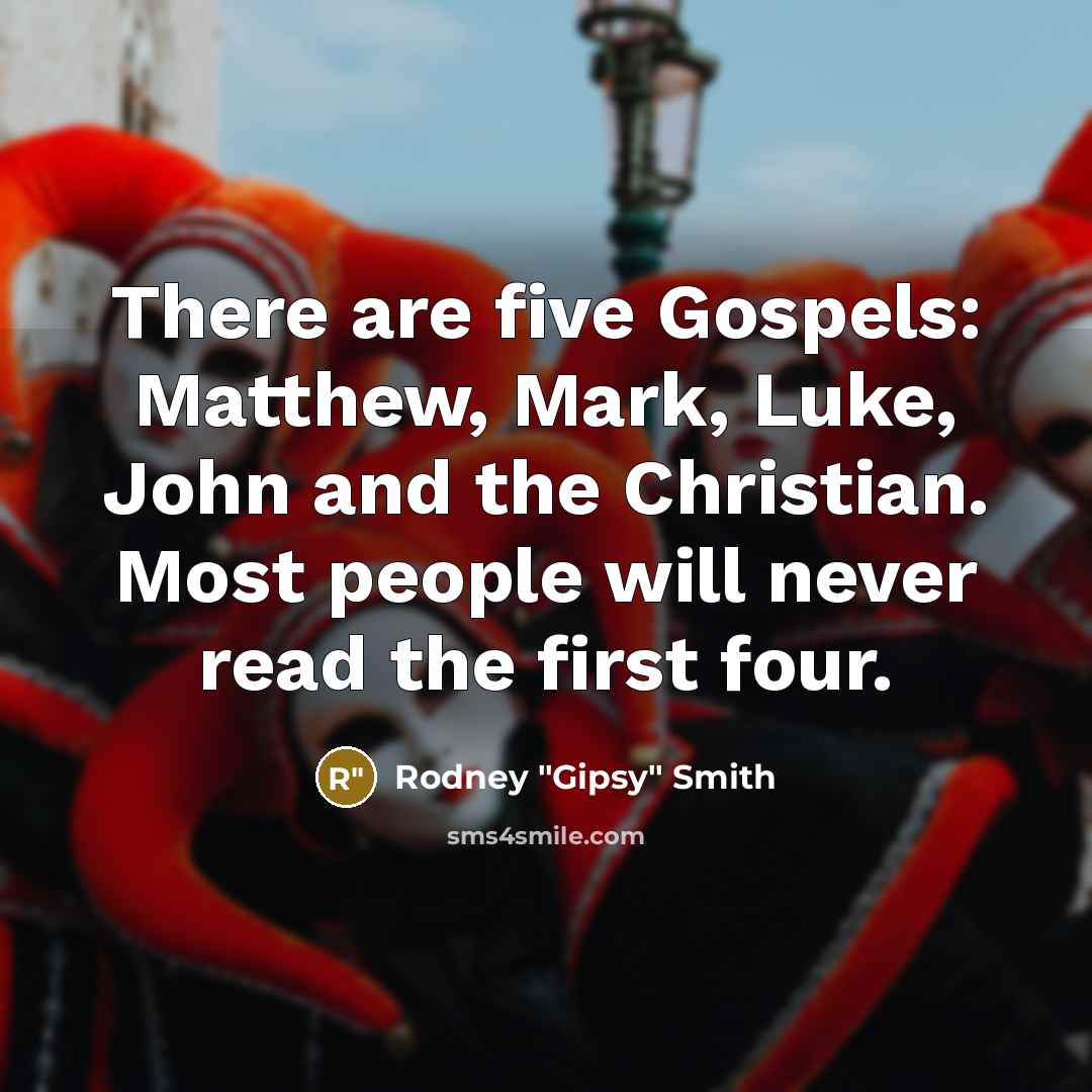 “There are five Gospels: Matthew, Mark, Luke, John and the Christian. Most people will never read the first four.” quote by Rodney "Gipsy" Smith