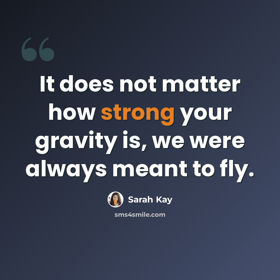 “It does not matter how strong your gravity is, we were always meant to fly.” quote by Sarah Kay