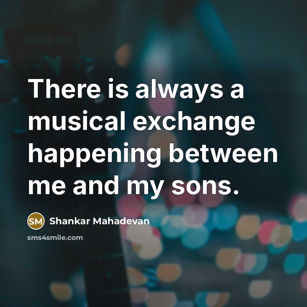 “There is always a musical exchange happening between me and my sons.” quote by Shankar Mahadevan