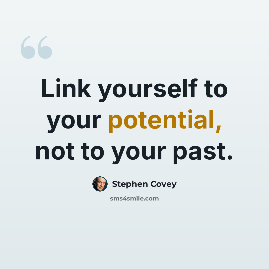 “Link yourself to your potential, not to your past.” quote by Stephen Covey
