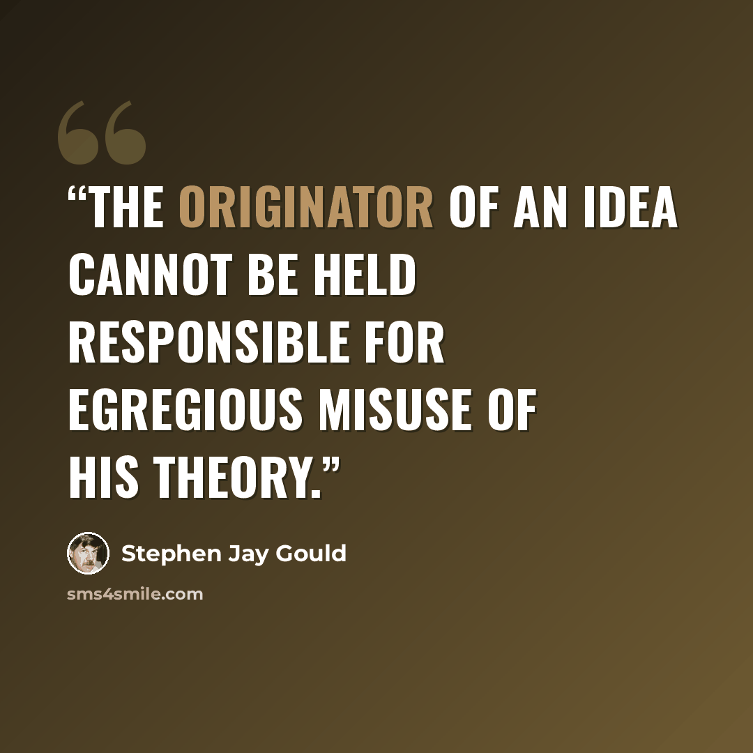 “The originator of an idea cannot be held responsible for egregious misuse of his theory.” quote by Stephen Jay Gould