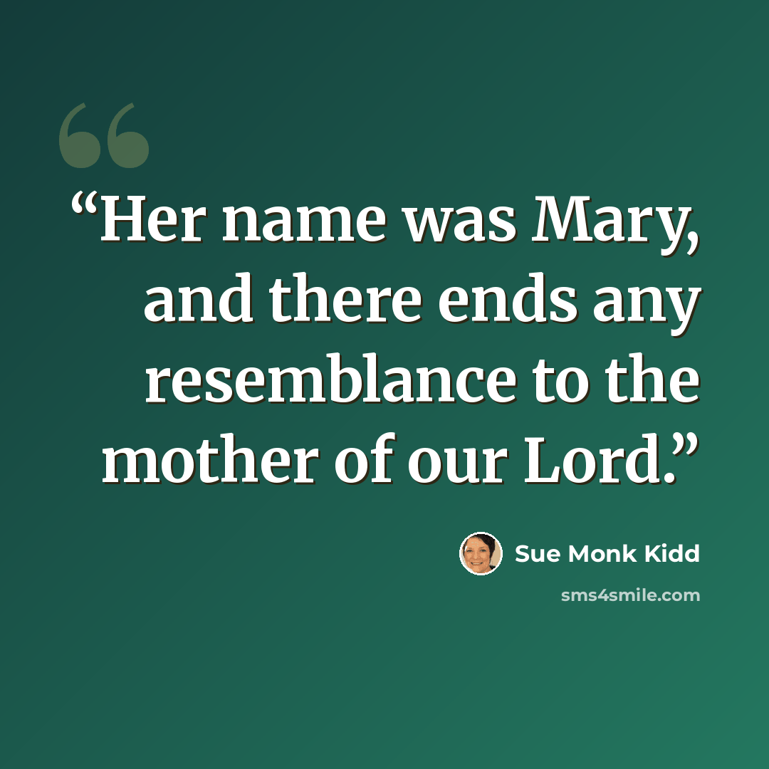 “Her name was Mary, and there ends any resemblance to the mother of our Lord.” quote by Sue Monk Kidd