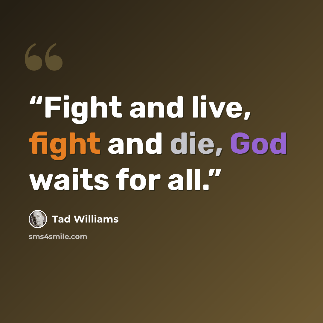 “Fight and live, fight and die, God waits for all.” quote by Tad Williams