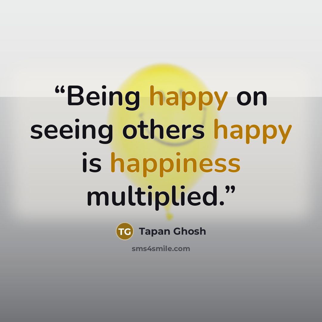 “Being happy on seeing others happy is happiness multiplied.” quote by Tapan Ghosh