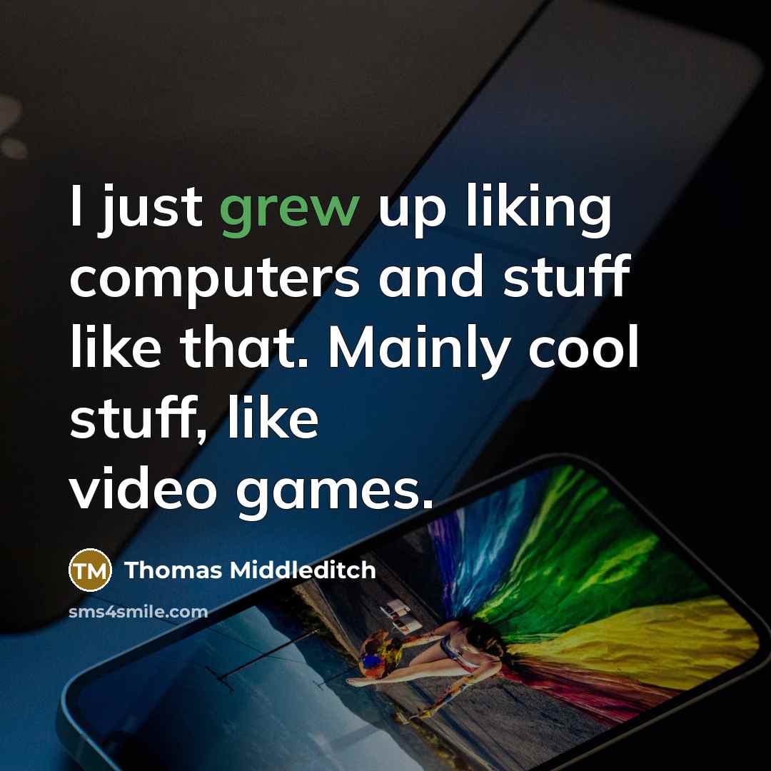 “I just grew up liking computers and stuff like that. Mainly cool stuff, like video games.” quote by Thomas Middleditch