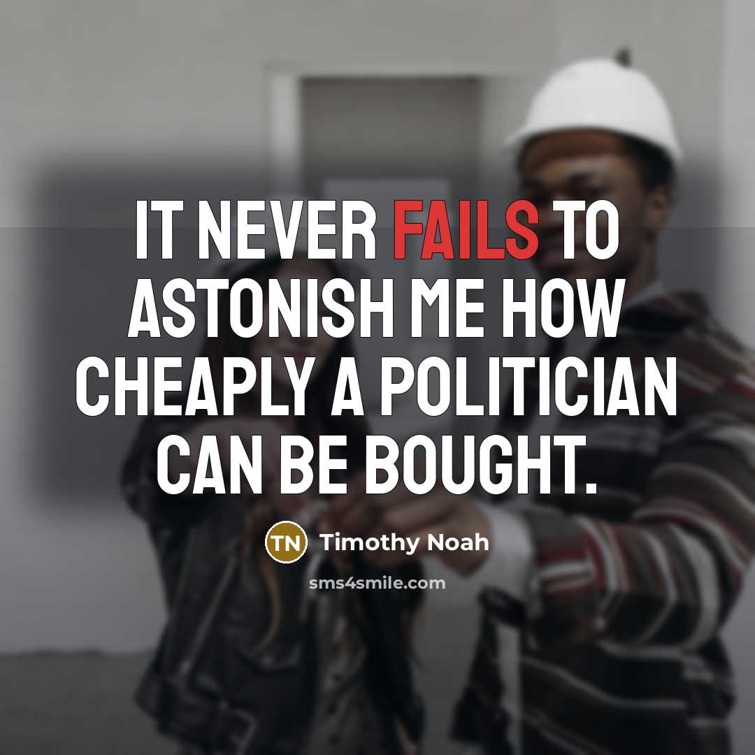 “It never fails to astonish me how cheaply a politician can be bought.” quote by Timothy Noah