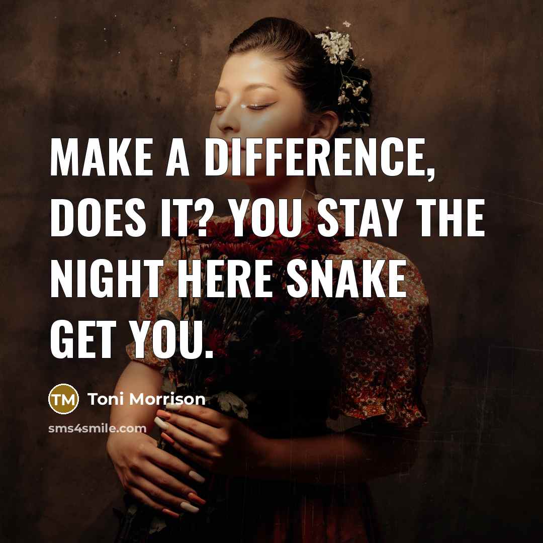 “Make a difference, does it? You stay the night here snake get you.” quote by Toni Morrison