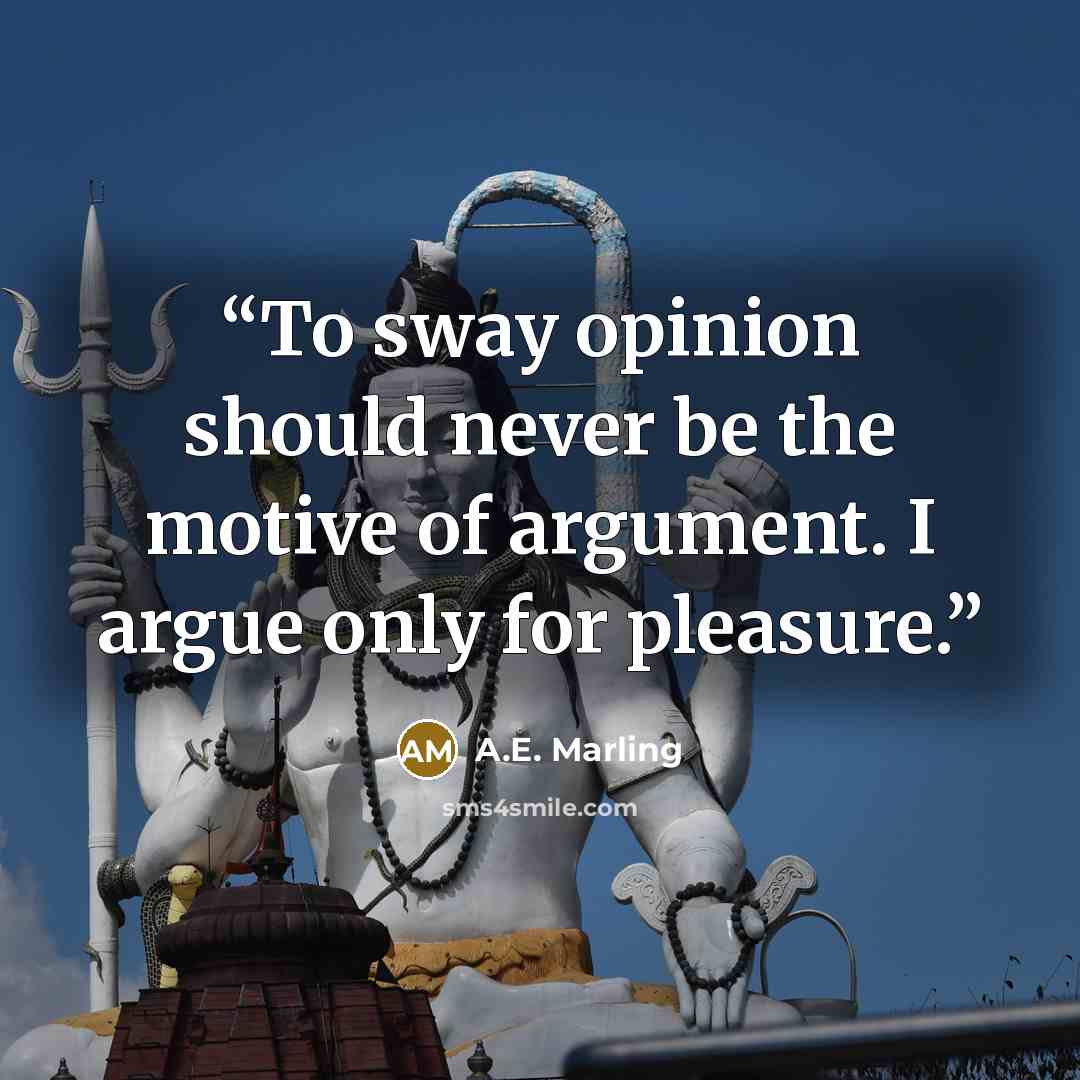“To sway opinion should never be the motive of argument. I argue only for pleasure.” quote by A.E. Marling
