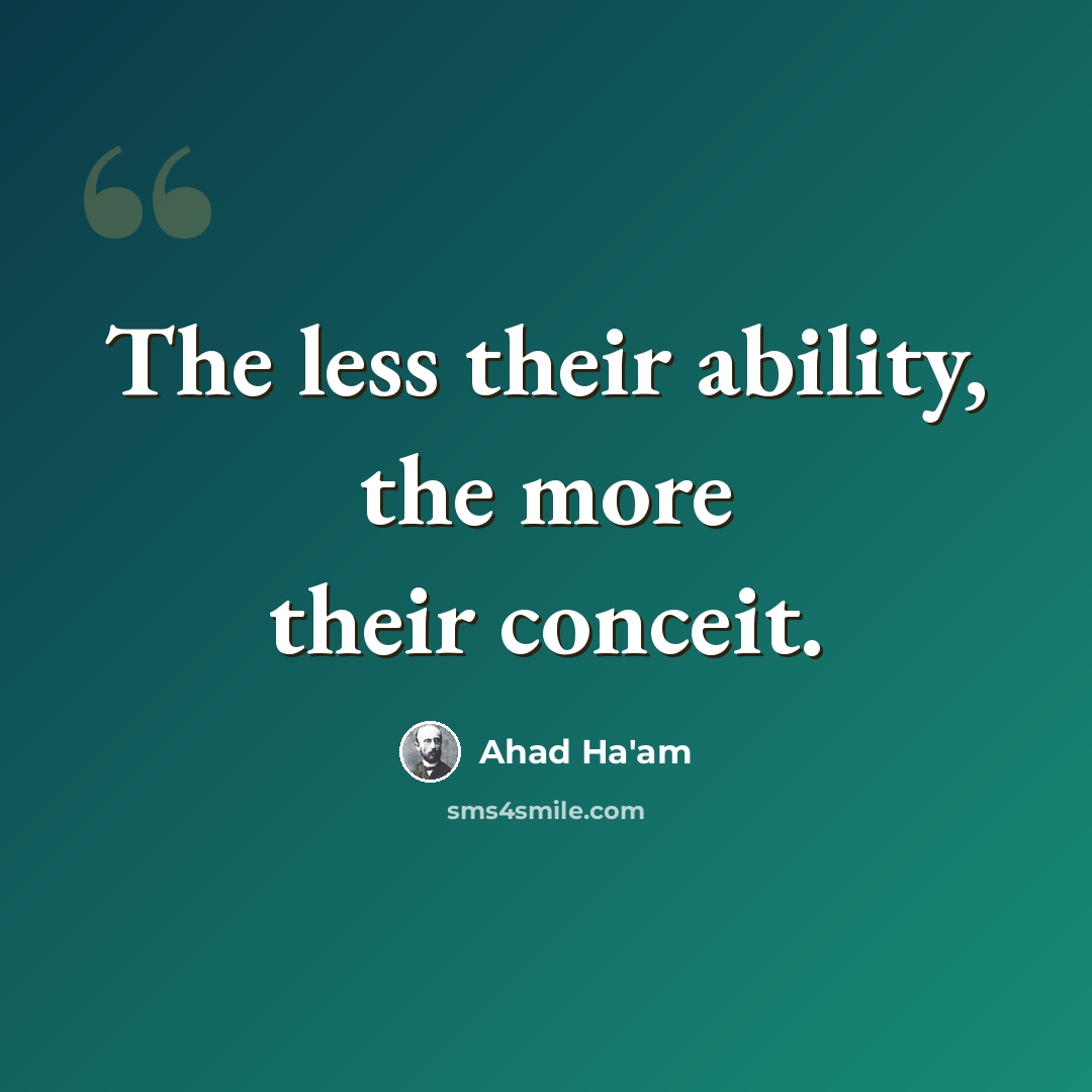 “The less their ability, the more their conceit.” quote by Ahad Ha'am